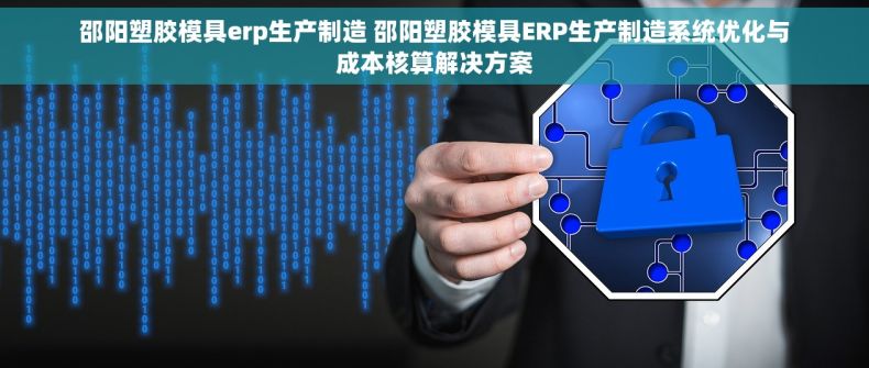 邵阳塑胶模具erp生产制造 邵阳塑胶模具ERP生产制造系统优化与成本核算解决方案 邵阳塑胶模具erp生产制造 邵阳塑胶模具ERP生产制造系统优化与成本核算解决方案