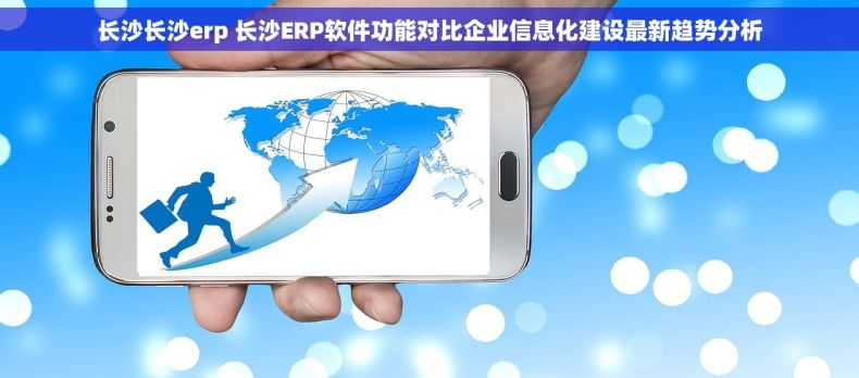 长沙长沙erp 长沙ERP软件功能对比企业信息化建设最新趋势分析 长沙长沙erp 长沙ERP软件功能对比企业信息化建设最新趋势分析