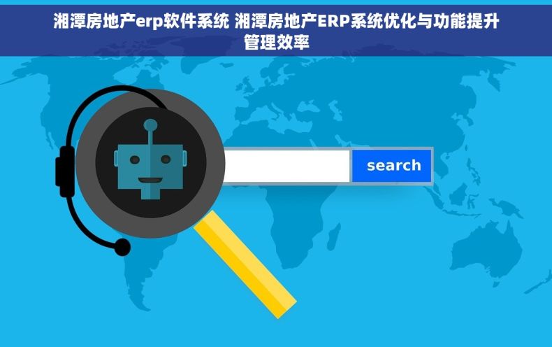 湘潭房地产erp软件系统 湘潭房地产ERP系统优化与功能提升管理效率 湘潭房地产erp软件系统 湘潭房地产ERP系统优化与功能提升管理效率