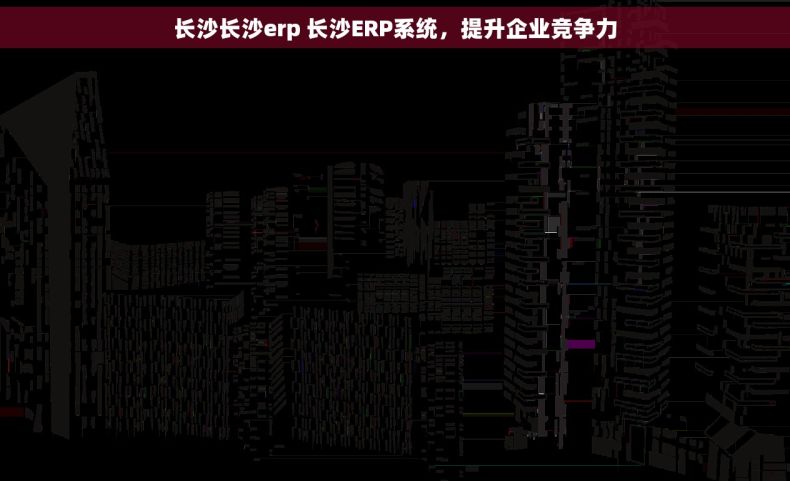 长沙长沙erp 长沙ERP系统,提升企业竞争力 长沙长沙erp 长沙ERP系统,提升企业竞争力
