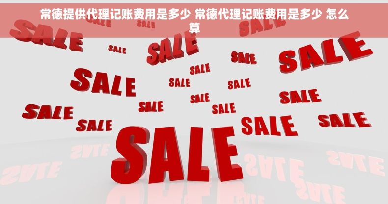 常德提供代理记账费用是多少 常德代理记账费用是多少 怎么算 常德提供代理记账费用是多少 常德代理记账费用是多少 怎么算