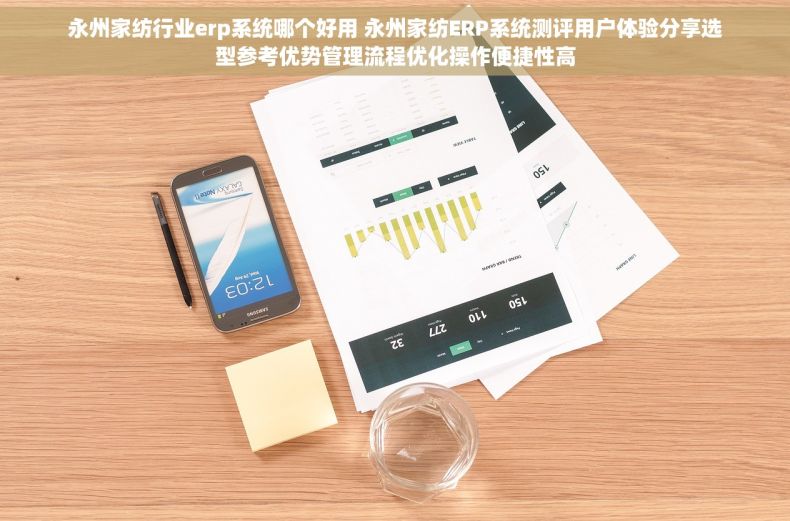 永州家纺行业erp系统哪个好用 永州家纺ERP系统测评用户体验分享选型参考优势管理流程优化操作便捷性高