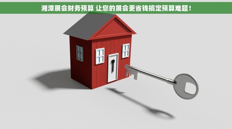 湘潭展会财务预算 让您的展会更省钱搞定预算难题! 湘潭展会财务预算 让您的展会更省钱搞定预算难题!