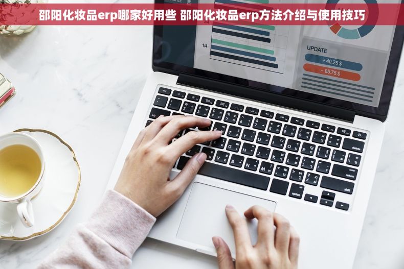 邵阳化妆品erp哪家好用些 邵阳化妆品erp方法介绍与使用技巧 邵阳化妆品erp哪家好用些 邵阳化妆品erp方法介绍与使用技巧