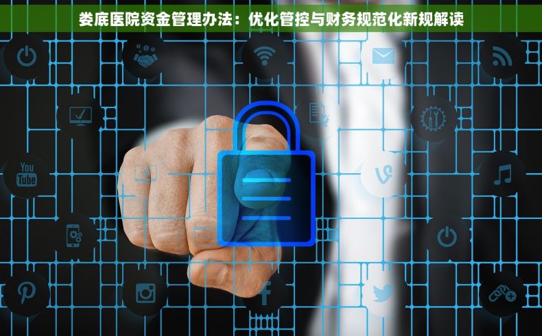 娄底医院资金管理办法:优化管控与财务规范化新规解读 娄底医院资金管理办法:优化管控与财务规范化新规解读