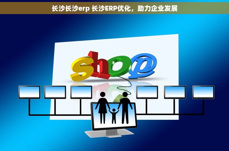 长沙长沙erp 长沙ERP优化,助力企业发展 长沙长沙erp 长沙ERP优化,助力企业发展