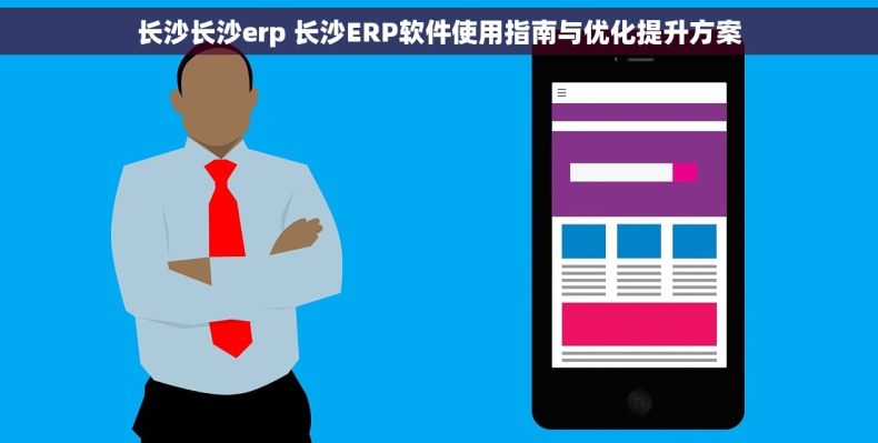 长沙长沙erp 长沙ERP软件使用指南与优化提升方案 长沙长沙erp 长沙ERP软件使用指南与优化提升方案