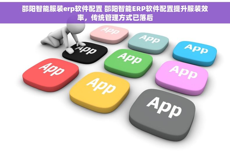 邵阳智能服装erp软件配置 邵阳智能ERP软件配置提升服装效率,传统管理方式已落后 邵阳智能服装erp软件配置 邵阳智能ERP软件配置提升服装效率,传统管理方式已落后