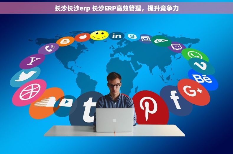 长沙长沙erp 长沙ERP高效管理,提升竞争力 长沙长沙erp 长沙ERP高效管理,提升竞争力