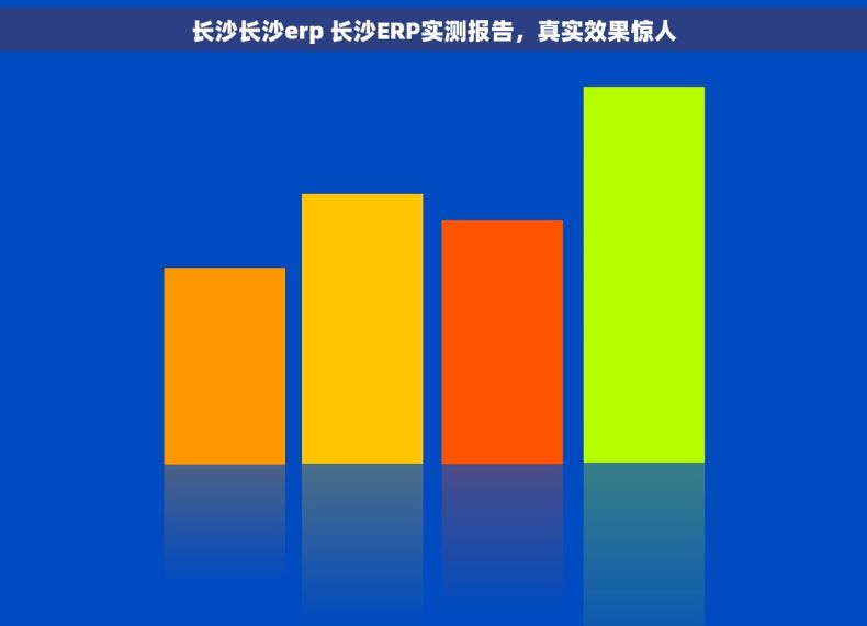 长沙长沙erp 长沙ERP实测报告,真实效果惊人 长沙长沙erp 长沙ERP实测报告,真实效果惊人