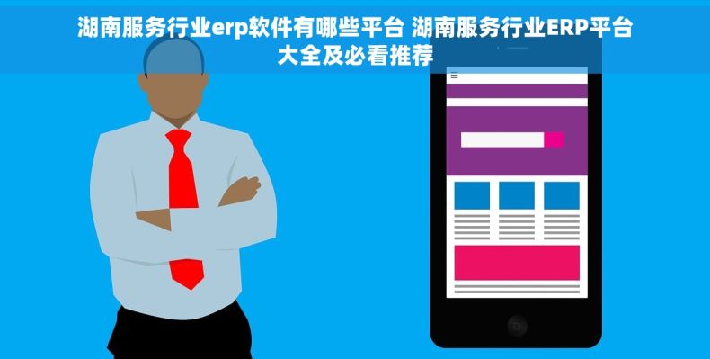 湖南服务行业erp软件有哪些平台 湖南服务行业ERP平台大全及必看推荐 湖南服务行业erp软件有哪些平台 湖南服务行业ERP平台大全及必看推荐