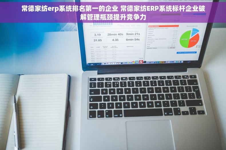 常德家纺erp系统排名第一的企业 常德家纺ERP系统标杆企业破解管理瓶颈提升竞争力 常德家纺erp系统排名第一的企业 常德家纺ERP系统标杆企业破解管理瓶颈提升竞争力