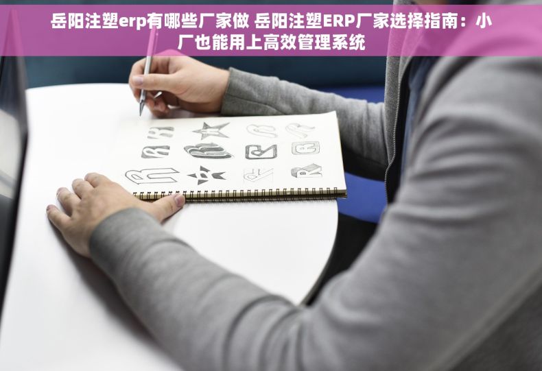 岳阳注塑erp有哪些厂家做 岳阳注塑ERP厂家选择指南:小厂也能用上高效管理系统 岳阳注塑erp有哪些厂家做 岳阳注塑ERP厂家选择指南:小厂也能用上高效管理系统