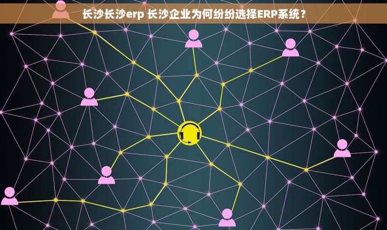长沙长沙erp 长沙企业为何纷纷选择ERP系统? 长沙长沙erp 长沙企业为何纷纷选择ERP系统?