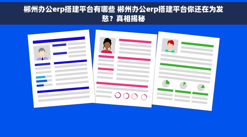 郴州办公erp搭建平台有哪些 郴州办公erp搭建平台你还在为发愁?真相揭秘 郴州办公erp搭建平台有哪些 郴州办公erp搭建平台你还在为发愁?真相揭秘