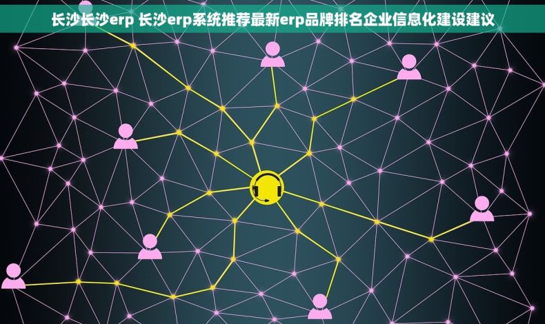 长沙长沙erp 长沙erp系统推荐最新erp品牌排名企业信息化建设建议 长沙长沙erp 长沙erp系统推荐最新erp品牌排名企业信息化建设建议