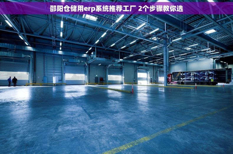 邵阳仓储用erp系统推荐工厂 2个步骤教你选 邵阳仓储用erp系统推荐工厂 2个步骤教你选