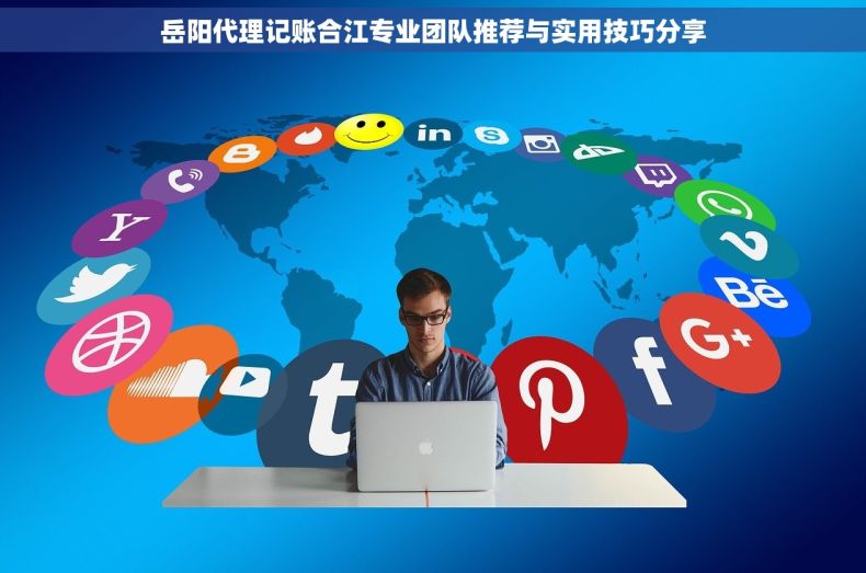 岳阳代理记账合江专业团队推荐与实用技巧分享