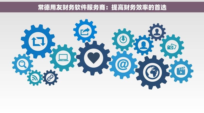 常德用友财务软件服务商：提高财务效率的首选