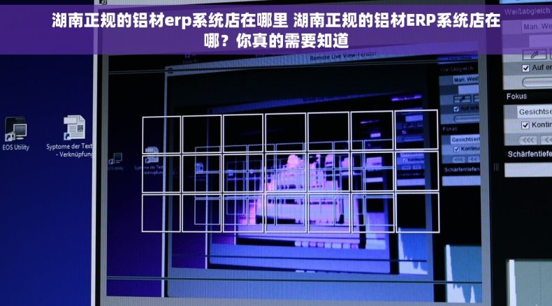 湖南正规的铝材erp系统店在哪里 湖南正规的铝材ERP系统店在哪?你真的需要知道 湖南正规的铝材erp系统店在哪里 湖南正规的铝材ERP系统店在哪?你真的需要知道