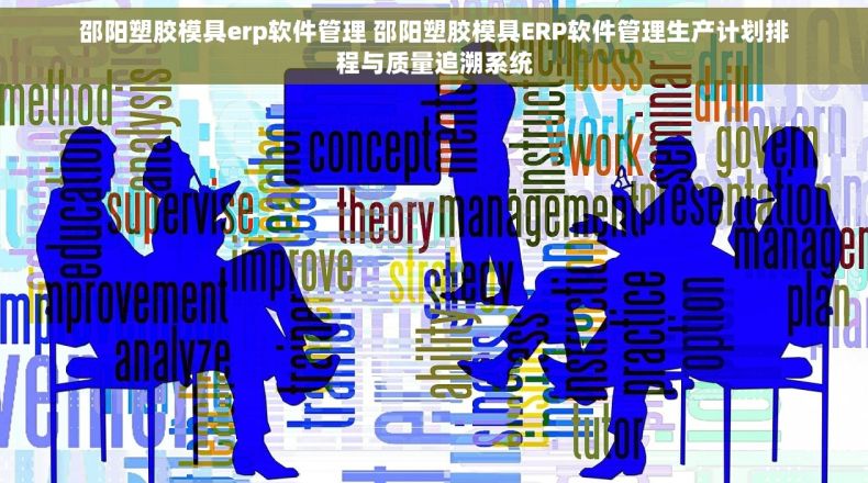 邵阳塑胶模具erp软件管理 邵阳塑胶模具ERP软件管理生产计划排程与质量追溯系统 邵阳塑胶模具erp软件管理 邵阳塑胶模具ERP软件管理生产计划排程与质量追溯系统