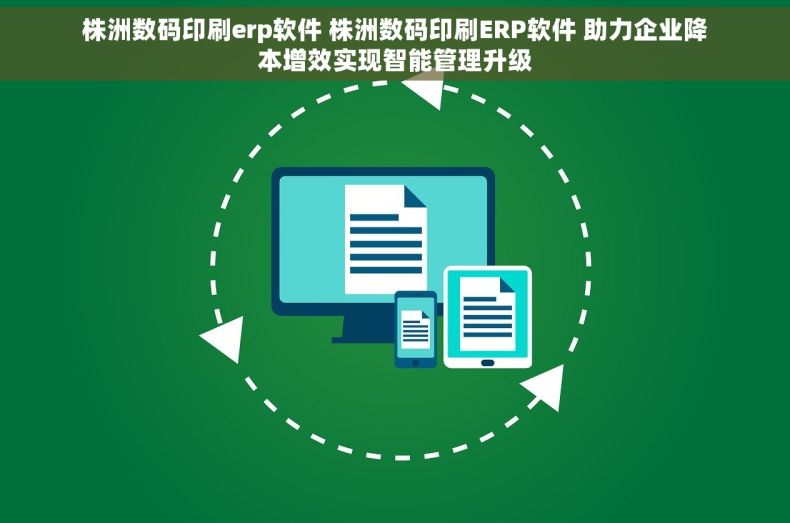 株洲数码印刷erp软件 株洲数码印刷ERP软件 助力企业降本增效实现智能管理升级 株洲数码印刷erp软件 株洲数码印刷ERP软件 助力企业降本增效实现智能管理升级