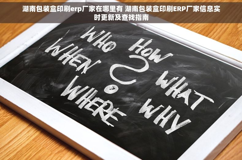 湖南包装盒印刷erp厂家在哪里有 湖南包装盒印刷ERP厂家信息实时更新及查找指南 湖南包装盒印刷erp厂家在哪里有 湖南包装盒印刷ERP厂家信息实时更新及查找指南