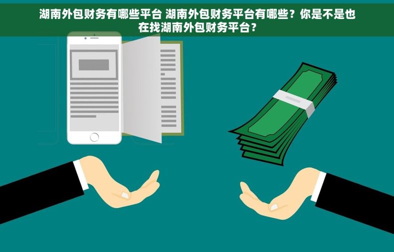 湖南外包财务有哪些平台 湖南外包财务平台有哪些？你是不是也在找湖南外包财务平台？