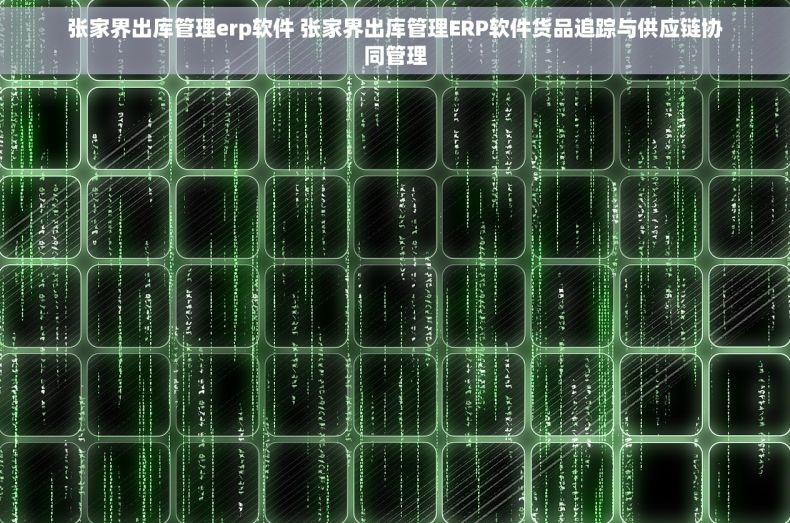 张家界出库管理erp软件 张家界出库管理ERP软件货品追踪与供应链协同管理