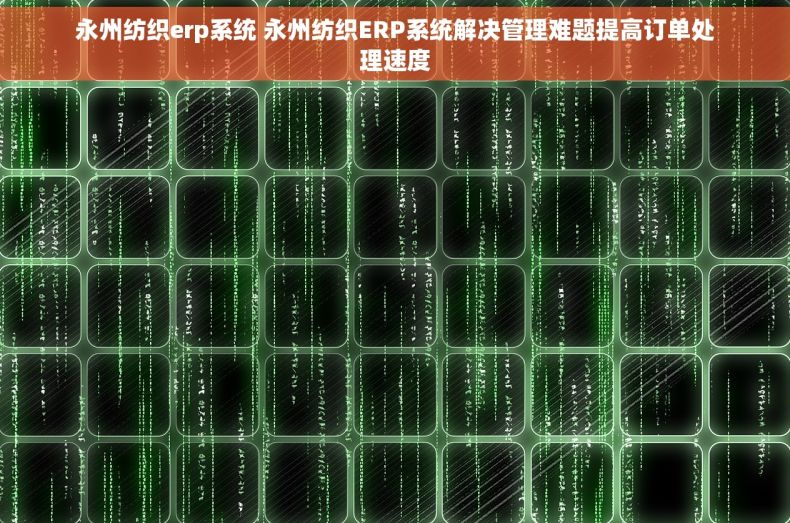 永州纺织erp系统 永州纺织ERP系统解决管理难题提高订单处理速度