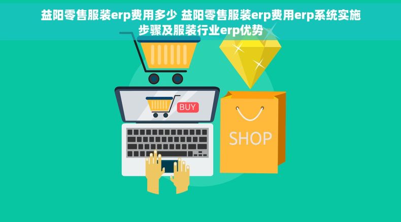 益阳零售服装erp费用多少 益阳零售服装erp费用erp系统实施步骤及服装行业erp优势 益阳零售服装erp费用多少 益阳零售服装erp费用erp系统实施步骤及服装行业erp优势