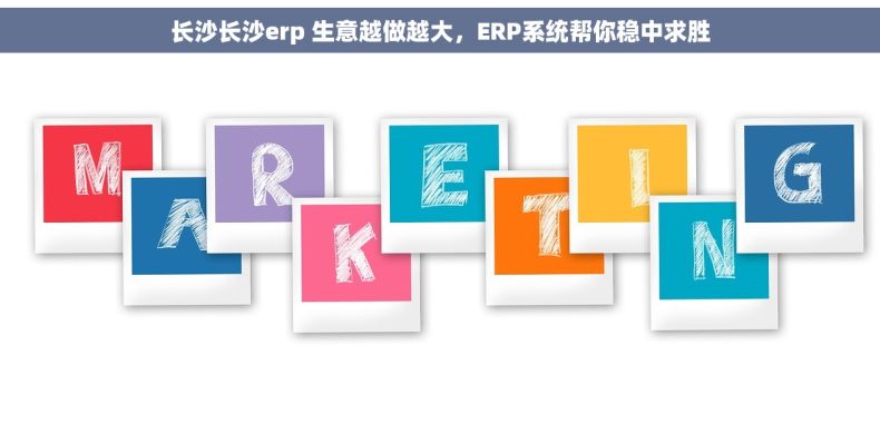 长沙长沙erp 生意越做越大，ERP系统帮你稳中求胜
