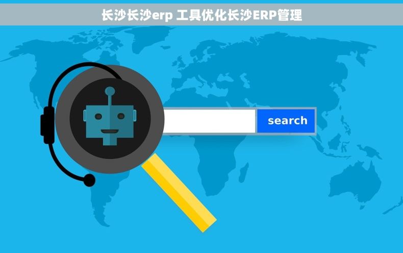 长沙长沙erp 工具优化长沙ERP管理 长沙长沙erp 工具优化长沙ERP管理