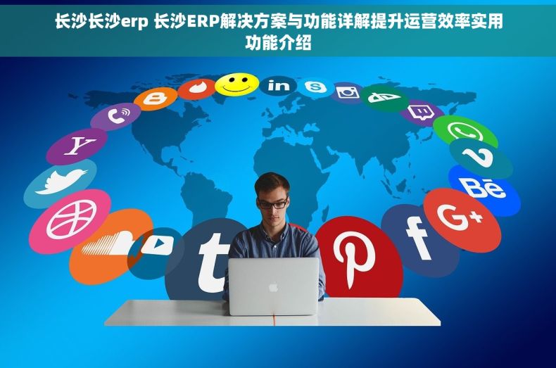 长沙长沙erp 长沙ERP解决方案与功能详解提升运营效率实用功能介绍
