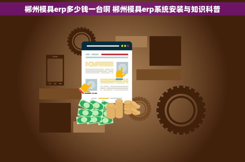 郴州模具erp多少钱一台啊 郴州模具erp系统安装与知识科普 郴州模具erp多少钱一台啊 郴州模具erp系统安装与知识科普