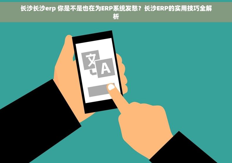 长沙长沙erp 你是不是也在为ERP系统发愁?长沙ERP的实用技巧全解析 长沙长沙erp 你是不是也在为ERP系统发愁?长沙ERP的实用技巧全解析