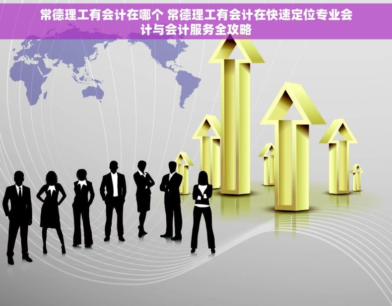 常德理工有会计在哪个 常德理工有会计在快速定位专业会计与会计服务全攻略 常德理工有会计在哪个 常德理工有会计在快速定位专业会计与会计服务全攻略