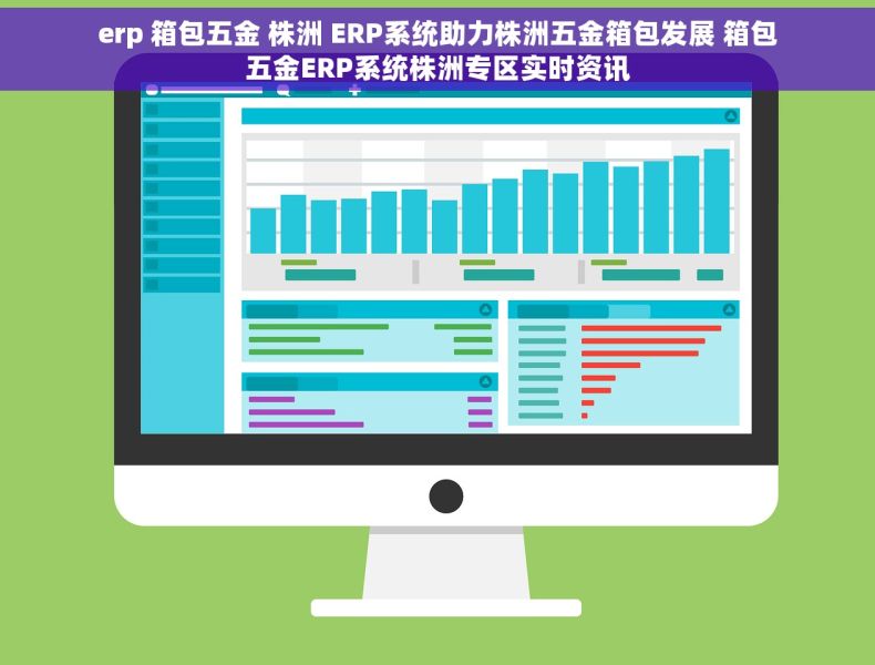 erp 箱包五金 株洲 ERP系统助力株洲五金箱包发展 箱包五金ERP系统株洲专区实时资讯 erp 箱包五金 株洲 ERP系统助力株洲五金箱包发展 箱包五金ERP系统株洲专区实时资讯