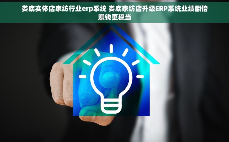 娄底实体店家纺行业erp系统 娄底家纺店升级ERP系统业绩翻倍赚钱更稳当 娄底实体店家纺行业erp系统 娄底家纺店升级ERP系统业绩翻倍赚钱更稳当