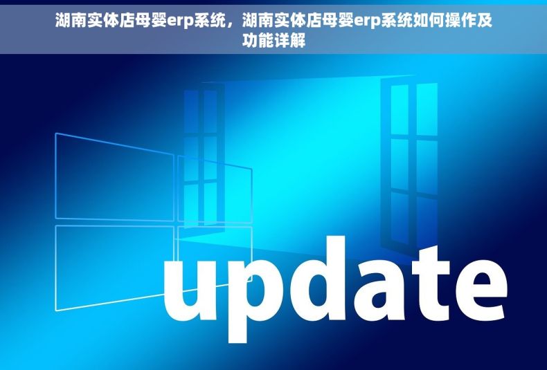 湖南实体店母婴erp系统，湖南实体店母婴erp系统如何操作及功能详解