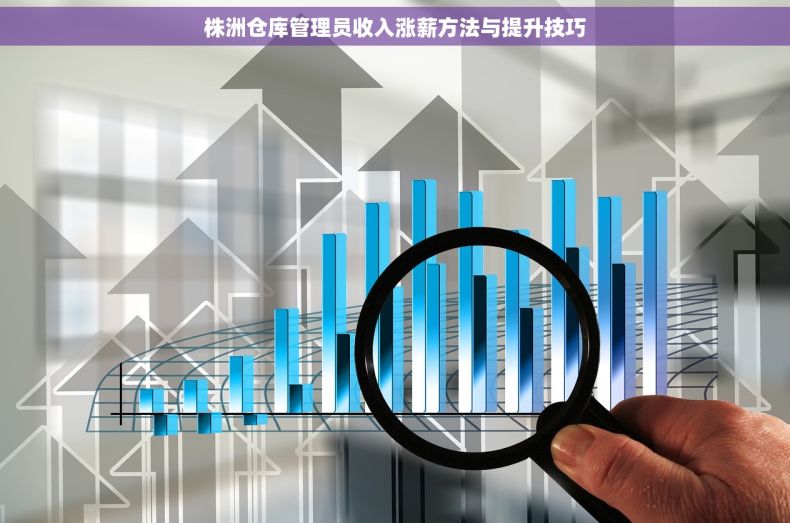 株洲仓库管理员收入涨薪方法与提升技巧