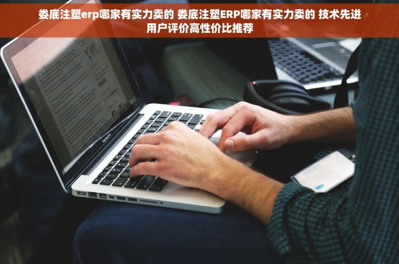 娄底注塑erp哪家有实力卖的 娄底注塑ERP哪家有实力卖的 技术先进用户评价高性价比推荐 娄底注塑erp哪家有实力卖的 娄底注塑ERP哪家有实力卖的 技术先进用户评价高性价比推荐