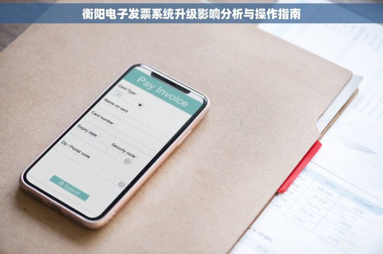衡阳电子发票系统升级影响分析与操作指南 衡阳电子发票系统升级影响分析与操作指南