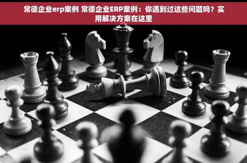 常德企业erp案例 常德企业ERP案例:你遇到过这些问题吗?实用解决方案在这里 常德企业erp案例 常德企业ERP案例:你遇到过这些问题吗?实用解决方案在这里