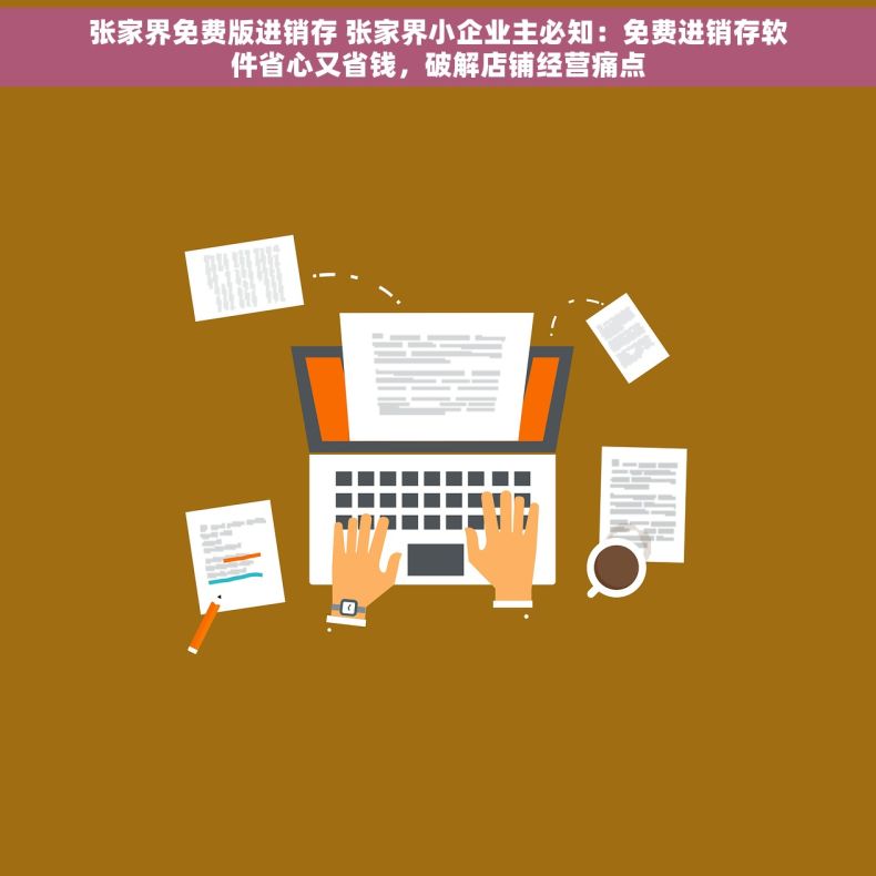 张家界免费版进销存 张家界小企业主必知:免费进销存软件省心又省钱,破解店铺经营痛点