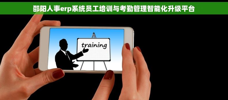 邵阳人事erp系统员工培训与考勤管理智能化升级平台 邵阳人事erp系统员工培训与考勤管理智能化升级平台