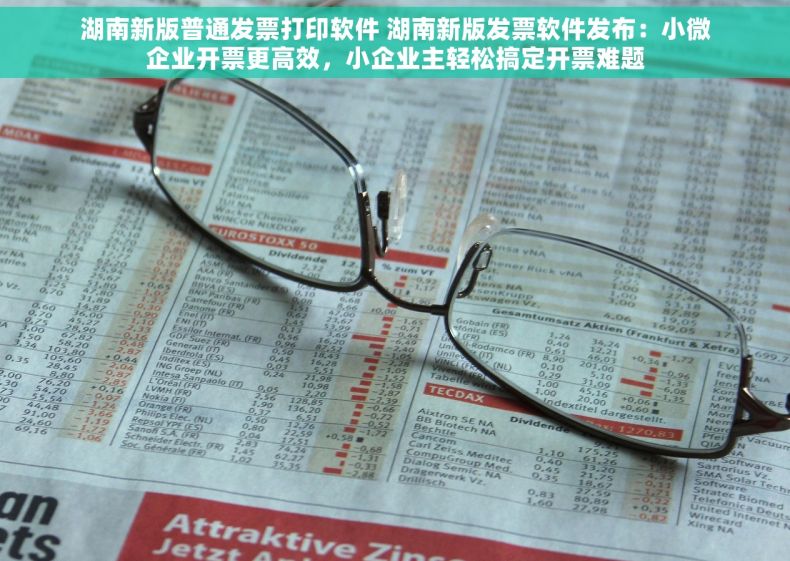 湖南新版普通发票打印软件 湖南新版发票软件发布：小微企业开票更高效，小企业主轻松搞定开票难题