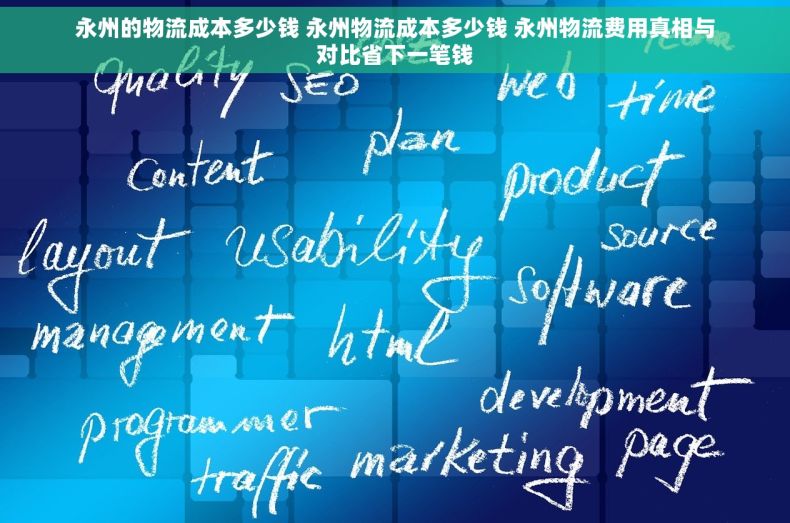 永州的物流成本多少钱 永州物流成本多少钱 永州物流费用真相与对比省下一笔钱