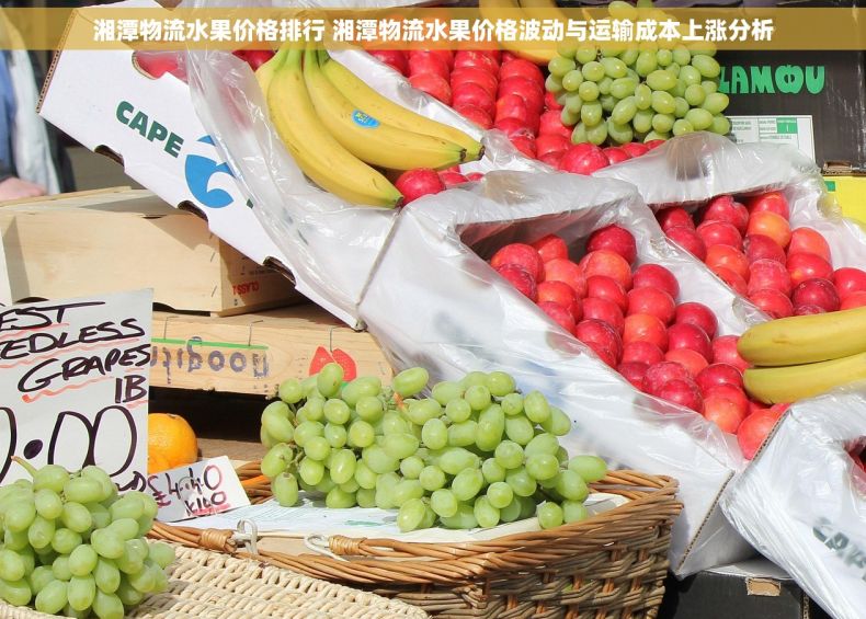 湘潭物流水果价格排行 湘潭物流水果价格波动与运输成本上涨分析