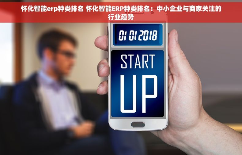 怀化智能erp种类排名 怀化智能ERP种类排名：中小企业与商家关注的行业趋势